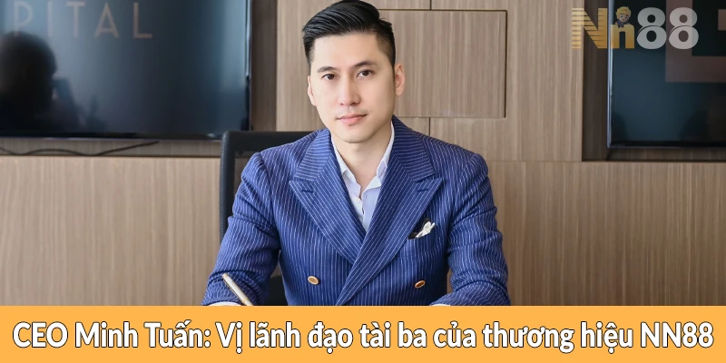 CEO Minh Tuấn - Vị lãnh đạo tài ba của thương hiệu NN88