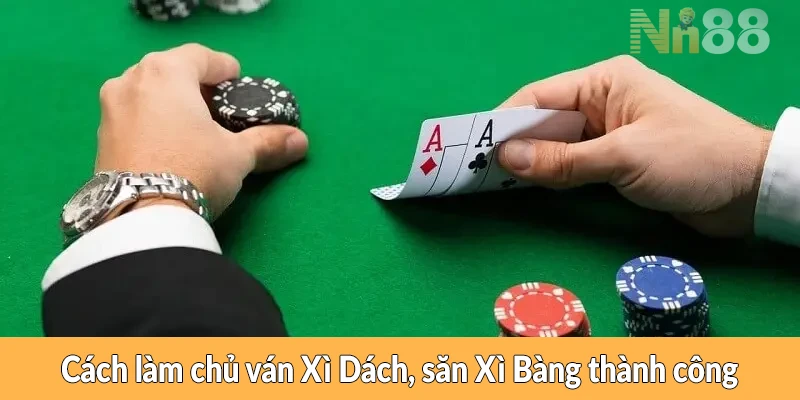 Cách làm chủ ván Xì Dách, săn Xì Bàng thành công